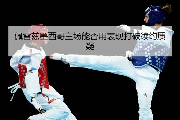 佩雷兹墨西哥主场能否用表现打破续约质疑